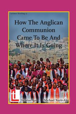 How the Anglican Communion Came to Be and Where It Is Going - Nazir-Ali, Michael