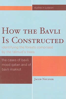 How the Bavli is Constructed: Identifying the Forests Comprised by the Talmud's Trees - Neusner, Jacob, PhD