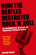 How the Beatles Destroyed Rock 'n' Roll: An Alternative History of American Popular Music