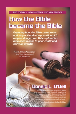 How the Bible Became the Bible: Exploring How the Bible Came to Be and Why a Literal Interpretation of It May Be Dangerous, This Exploration May Open a Door to Your Continued Spiritual Growth - O'Dell, Donald L