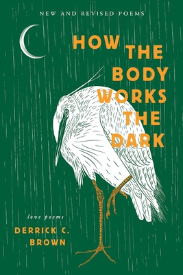 How the Body Works the Dark: New and Revised Poems - Brown, Derrick C