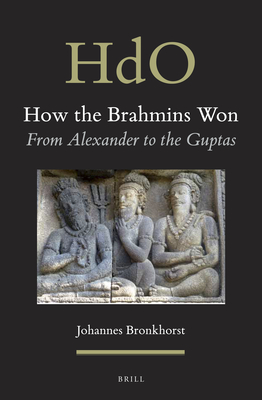 How the Brahmins Won: From Alexander to the Guptas - Bronkhorst, Johannes