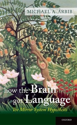 How the Brain Got Language: The Mirror System Hypothesis - Arbib, Michael A