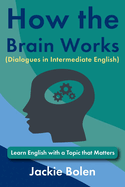 How the Brain Works (Dialogues in Intermediate English): Learn English with a Topic that Matters