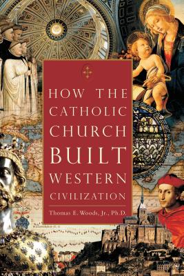 How the Catholic Church Built Western Civilization - Woods Jr, Thomas E