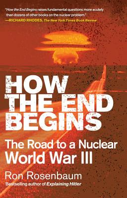 How the End Begins: The Road to a Nuclear World War III - Rosenbaum, Ron