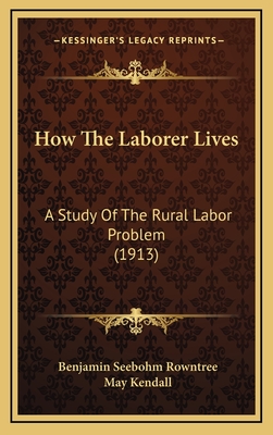 How the Laborer Lives: A Study of the Rural Labor Problem (1913) - Rowntree, Benjamin Seebohm, and Kendall, May