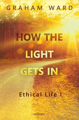 How the Light Gets In: Ethical Life I - Ward, Graham