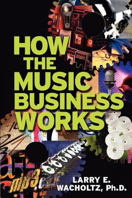 How the Music Business Works - Wacholtz, Larry E, Ph.D.