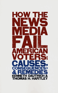 How the News Media Fail American Voters: Causes, Consequences, and Remedies