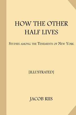 How the Other Half Lives [Illustrated]: Studies Among the Tenements of New York - Riis, Jacob