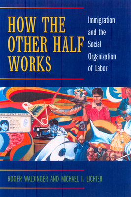 How the Other Half Works: Immigration and the Social Organization of Labor - Waldinger, Roger, and Lichter, Michael I
