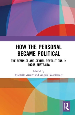 How the Personal Became Political: The Gender and Sexuality Revolutions in 1970s Australia - Arrow, Michelle (Editor), and Woollacott, Angela (Editor)