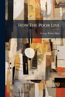 How The Poor Live - Sims, George Robert
