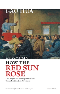 How the Red Sun Rose: The Origin and Development of the Yan'an Rectification Movement, 1930-1945 - Gao, Hua, and Mosher, Stacey (Translated by), and Jian, Guo (Translated by)