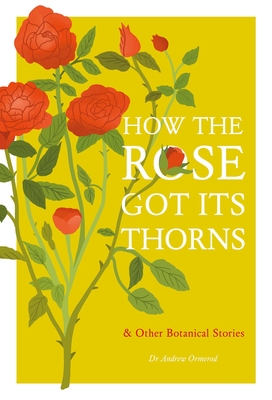 How the Rose Got Its Thorns: And Other Botanical Stories - Ormerod, Andrew