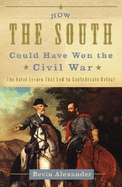 How the South Could Have Won the Civil War: The Fatal Errors That Led to Confederate Defeat - Alexander, Bevin