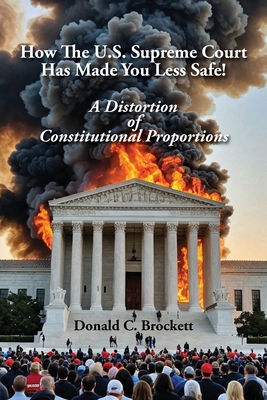 How The U.S. Supreme Court Has Made You Less Safe!: A Distortion of Constitutional Proportions - Brockett, Donald C