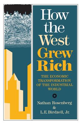 How the West Grew Rich: The Economic Transformation of the Industrial World - Rosenberg, Nathan, and Birdzell, Le