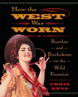 How the West Was Worn: Bustles And Buckskins On The Wild Frontier - Enss, Chris