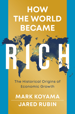 How the World Became Rich: The Historical Origins of Economic Growth - Koyama, Mark, and Rubin, Jared