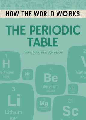 How the World Works: The Periodic Table: From Hydrogen to Oganesson - Rooney, Anne