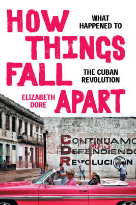 How Things Fall Apart: What Happened to the Cuban Revolution - Dore, Elizabeth