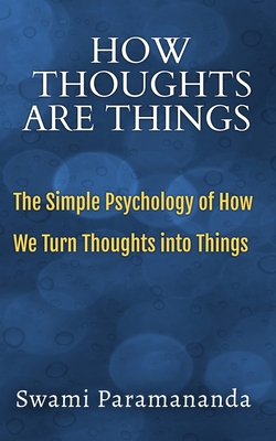 How Thoughts Are Things: The Simple Psychology of How We Turn Thoughts into Things - Paramananda, Swami, and Alio Publishing Group (Editor)