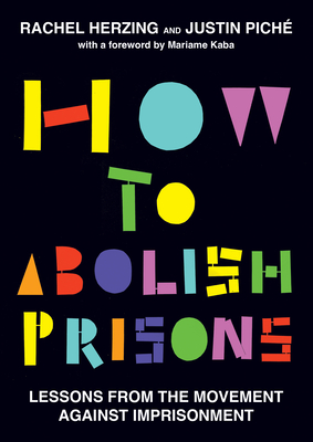 How to Abolish Prisons: Lessons from the Movement Against Imprisonment - Herzing, Rachel, and Pich, Justin, and Kaba, Mariame (Foreword by)