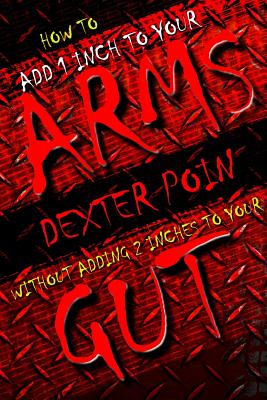 How to add 1 inch to your arms without adding 2 inches to your gut - Poin, Dexter