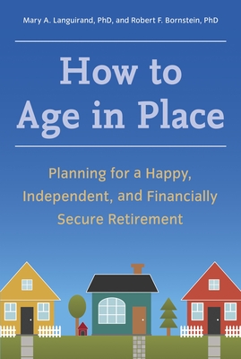 How to Age in Place: Planning for a Happy, Independent, and Financially Secure Retirement - Languirand, Mary A, and Bornstein, Robert F