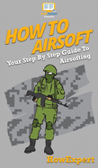 How To Airsoft: Your Step By Step Guide To Airsofting