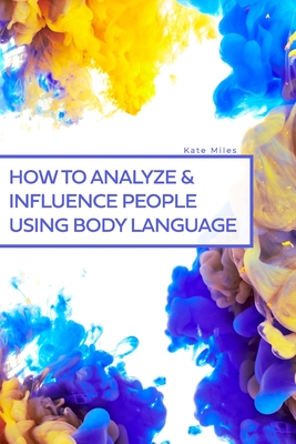 How To Analyze & Influence People Using Body Language - Miles, Kate