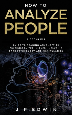 How to Analyze People: 2 Books in 1 - Guide to Reading Anyone with Psychology Techniques, Including Dark Psychology and Manipulation - Edwin, J P