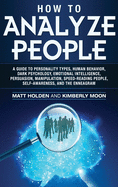 How to Analyze People: A Guide to Personality Types, Human Behavior, Dark Psychology, Emotional Intelligence, Persuasion, Manipulation, Speed-Reading People, Self-Awareness, and the Enneagram