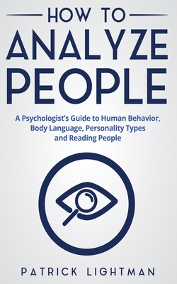 How to Analyze People: A Psychologist's Guide to Human Behavior, Body Language, Personality Types and Reading People - Lightman, Patrick