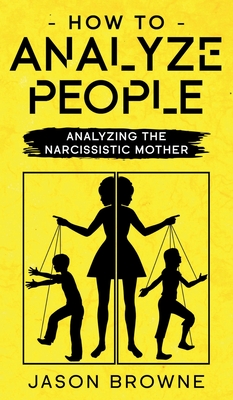 How To Analyze People: Analyzing The Narcissistic Mother - Browne, Jason