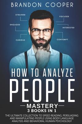 How to Analyze People Mastery: 3 Books In 1: The Ultimate Collection to Speed Reading, Persuading and Manipulating People Using Body Language Analysis and Behavioral Human Psychology - Cooper, Brandon