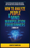 How to Analyze People & Mind Manipulation for Beginners: 2 Books in 1: Learn Everything about Persuasion, Mind Control, How to Influence People and Manage Your Emotions