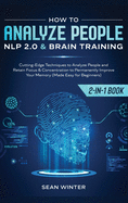 How to Analyze People: NLP 2.0 and Brain Training 2-in-1: Book Cutting-Edge Techniques to Analyze People and Retain Focus & Concentration to Permanently Improve Your Memory (Made Easy for Beginners)