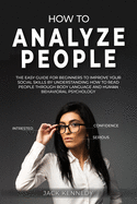 How to Analyze People: The Easy Guide for Beginners to Improve Social Skills by Understanding How to Read People through Body Language and Human Behavioral Psychology