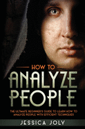 How to Analyze People: The Ultimate Beginner's Guide to Learn How to Analyze People with Efficient Techniques