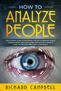 How to Analyze People: The Ultimate GUIDE to Mastering the Art of READING PEOPLE through BODY LANGUAGE. Learn TIPS to detect SIGNS of Lying, Attraction, Insecurity, Confidence