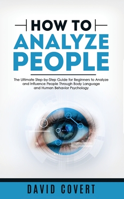 How to Analyze People: The Ultimate Step-by-Step Guide for Beginners to Analyze and Influence People Through Body Language and Human Behavior Psychology - Covert, David