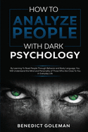 How To Analyze People with Dark Psychology: By Learning To Read People Through Behavior and Body Language, You Will Understand the Mind and Personality of Those Who Are Close To You in Everyday Life.