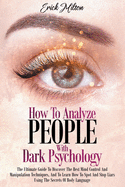 How To Analyze People With Dark Psychology: How To Analyze People With Dark Psychology The Ultimate Guide To Discover The Best Mind Control And Manipulation Techniques, And To Learn How To Spot And