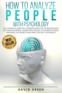 How to Analyze People with Psychology: The Complete Guide on Understanding, Art of Reading and Influencing People, Human Psychology, The Power of Body Language, NLP Secrets and Mind Control Techniques