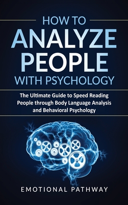 How to Analyze People with Psychology: The Ultimate Guide to Speed Reading People through Body Language Analysis and Behavioral Psychology - Pathway, Emotional