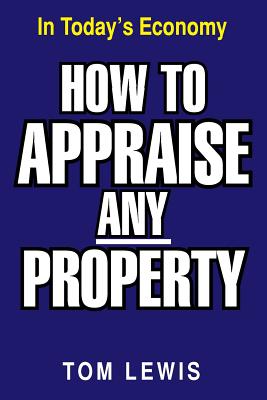 How to Appraise Any Property: In Today's Economy - Lewis, Tom, Professor