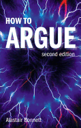 How to Argue: Essential Skills for Writing and Speaking Convincingly - Bonnett, Alastair, Dr.